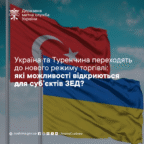 Україна та Туреччина переходять до нового режиму торгівлі: які можливості відкриються для суб’єктів ЗЕД?