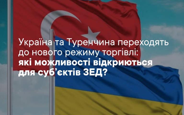 Україна та Туреччина переходять до нового режиму торгівлі: які можливості відкриються для суб’єктів ЗЕД?